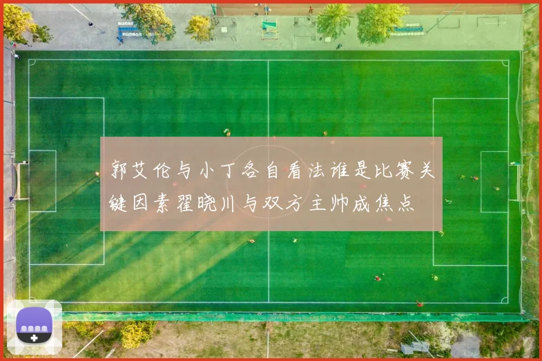 郭艾伦与小丁各自看法谁是比赛关键因素翟晓川与双方主帅成焦点