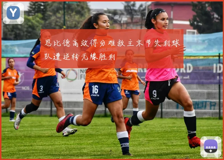恩比德高效得分难救主末节失利球队遭逆转无缘胜利