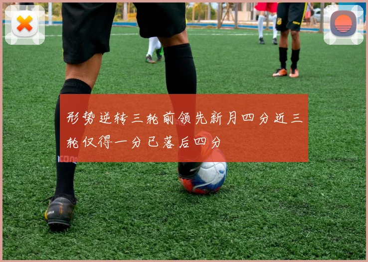 形势逆转三轮前领先新月四分近三轮仅得一分已落后四分
