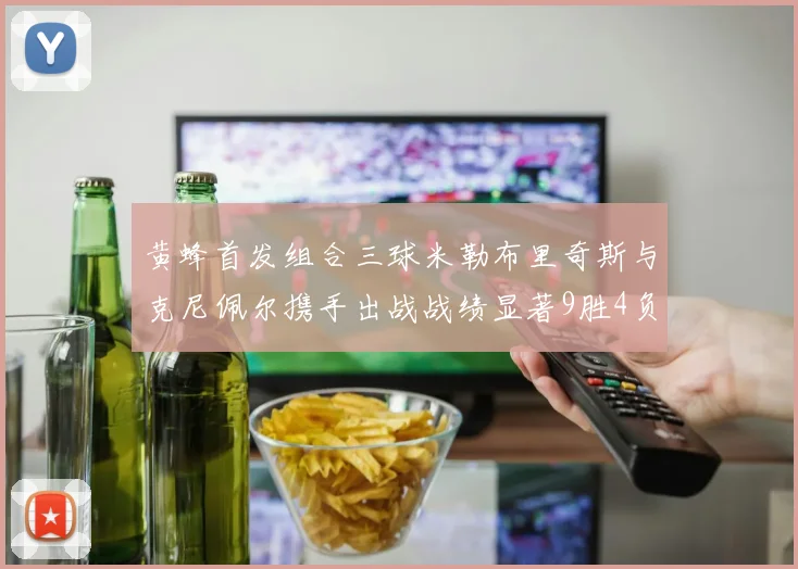 黄蜂首发组合三球米勒布里奇斯与克尼佩尔携手出战战绩显著9胜4负
