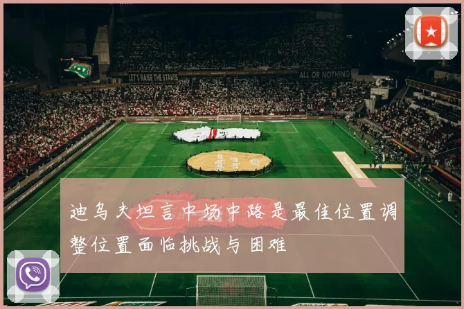 迪乌夫坦言中场中路是最佳位置调整位置面临挑战与困难