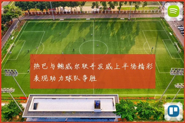 热巴与鲍威尔联手发威上半场精彩表现助力球队争胜
