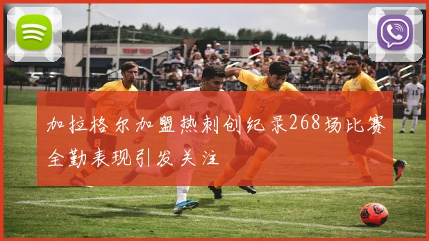 加拉格尔加盟热刺创纪录268场比赛全勤表现引发关注