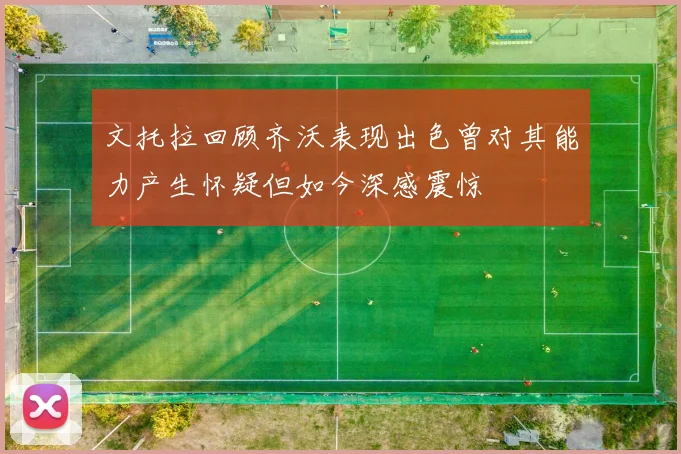 文托拉回顾齐沃表现出色曾对其能力产生怀疑但如今深感震惊