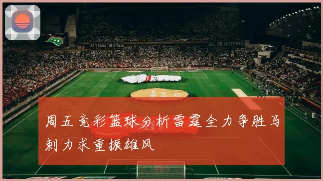 周五竞彩篮球分析雷霆全力争胜马刺力求重振雄风