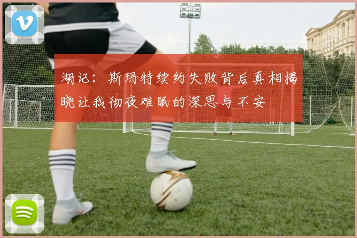 湖记：斯玛特续约失败背后真相揭晓让我彻夜难眠的深思与不安