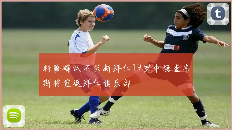 科隆确认不买断拜仁19岁中场查韦斯将重返拜仁俱乐部