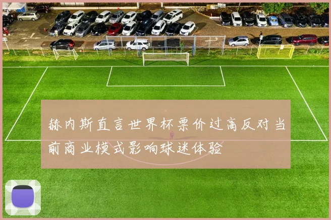 赫内斯直言世界杯票价过高反对当前商业模式影响球迷体验